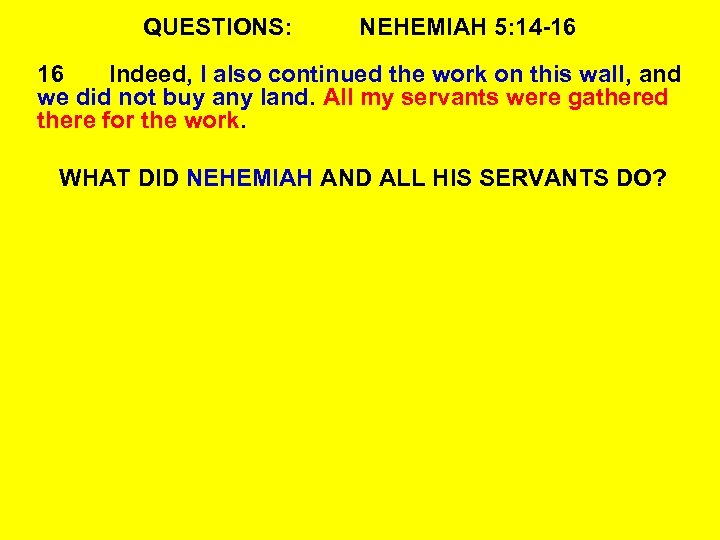 QUESTIONS: NEHEMIAH 5: 14 -16 16 Indeed, I also continued the work on this