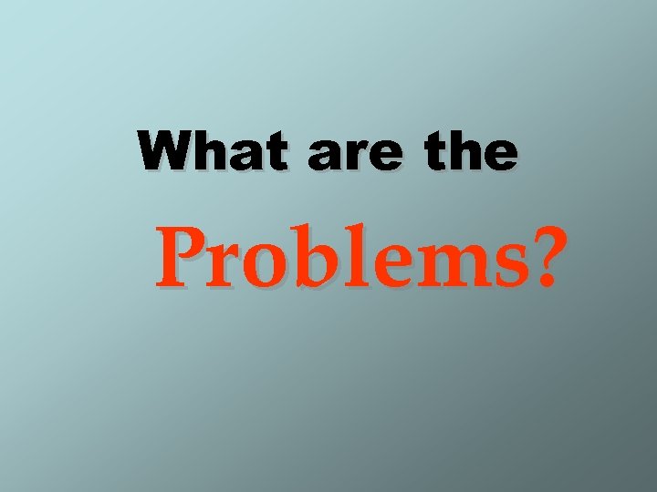 What are the Problems? 