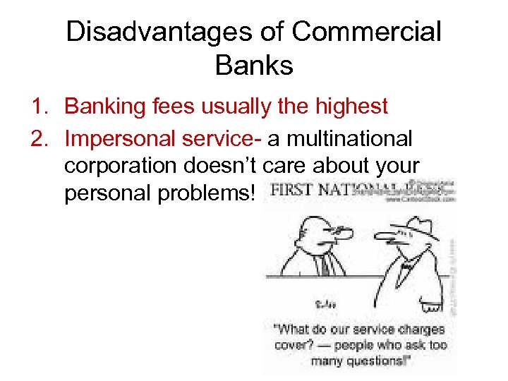 Disadvantages of Commercial Banks 1. Banking fees usually the highest 2. Impersonal service- a