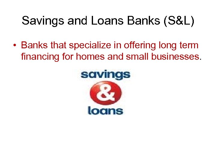 Savings and Loans Banks (S&L) • Banks that specialize in offering long term financing