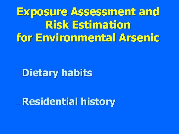 Exposure Assessment and Risk Estimation for Environmental Arsenic n Dietary habits n Residential history