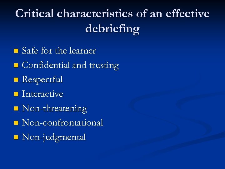 Critical characteristics of an effective debriefing Safe for the learner n Confidential and trusting