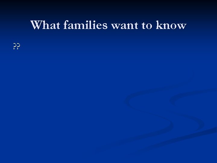 What families want to know ? ? 