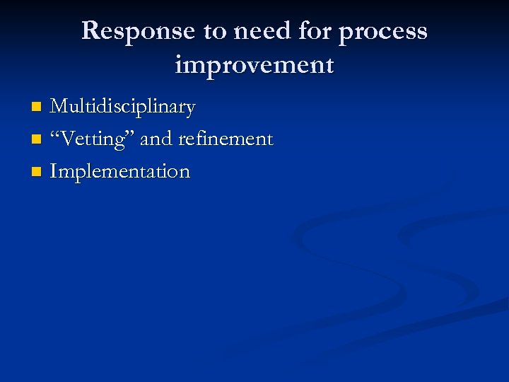 Response to need for process improvement Multidisciplinary n “Vetting” and refinement n Implementation n