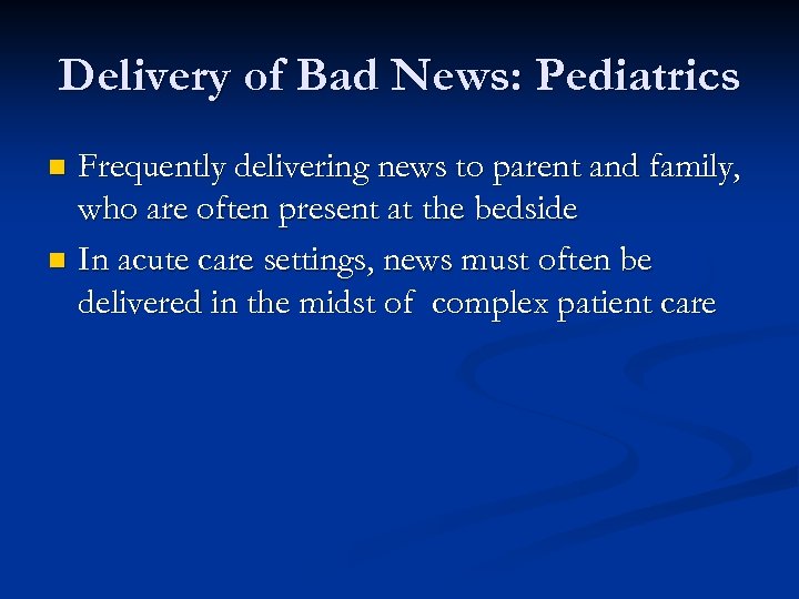 Delivery of Bad News: Pediatrics Frequently delivering news to parent and family, who are