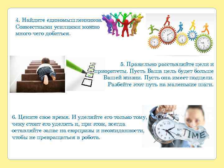 4. Найдите единомышленников. Совместными усилиями можно много чего добиться. 5. Правильно расставляйте цели и