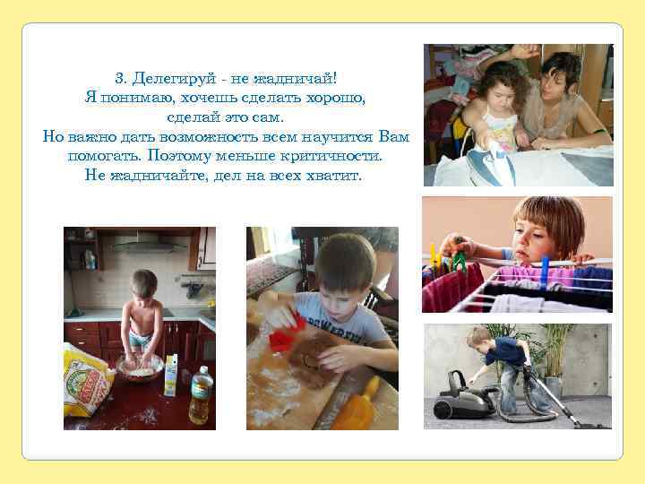 3. Делегируй - не жадничай! Я понимаю, хочешь сделать хорошо, сделай это сам. Но