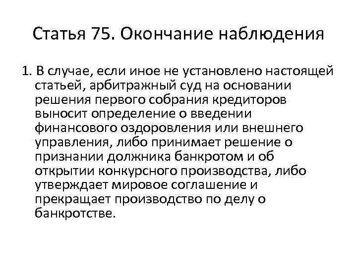 Статья 75. Окончание наблюдения 1. В случае, если иное не установлено настоящей статьей, арбитражный
