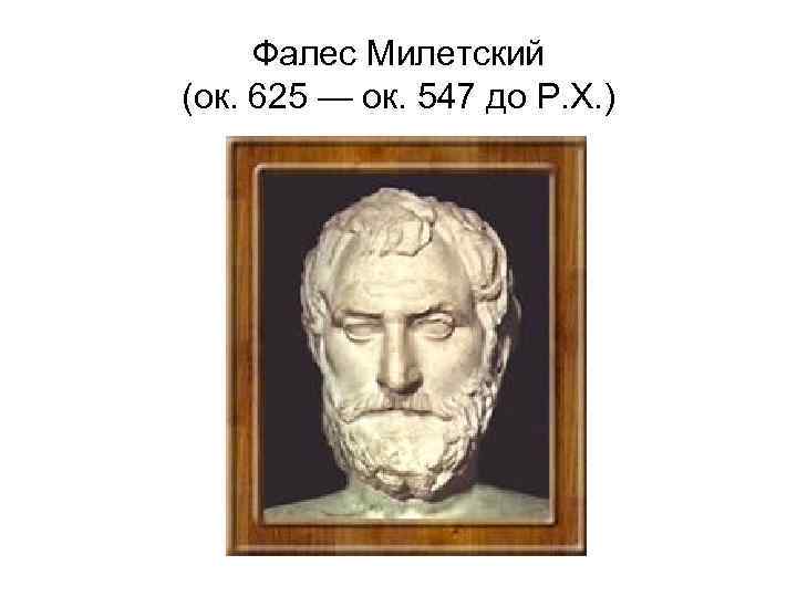 Фалес Милетский (ок. 625 — ок. 547 до Р. Х. ) 