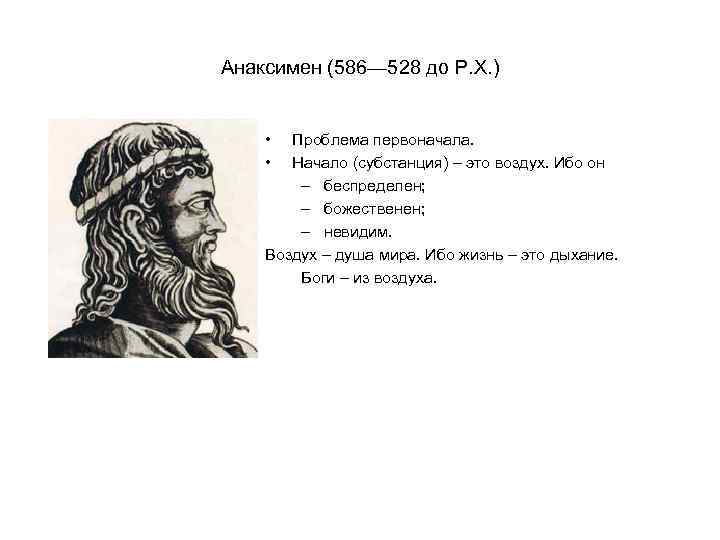 Анаксимен (586— 528 до Р. Х. ) • • Проблема первоначала. Начало (субстанция) –