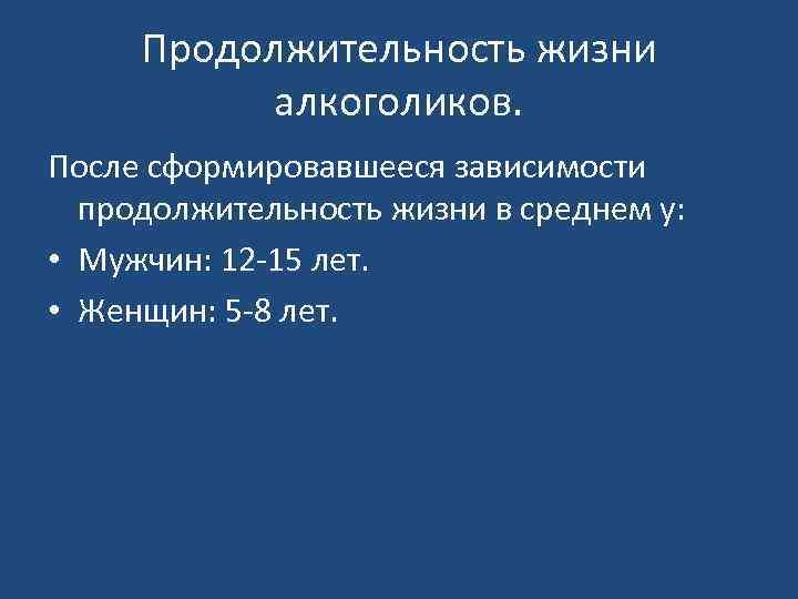 Продолжительность жизни алкоголиков. После сформировавшееся зависимости продолжительность жизни в среднем у: • Мужчин: 12