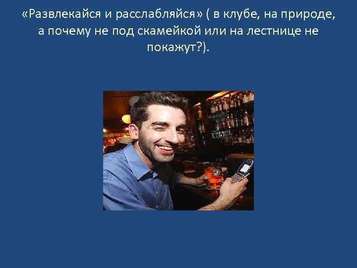  «Развлекайся и расслабляйся» ( в клубе, на природе, а почему не под скамейкой