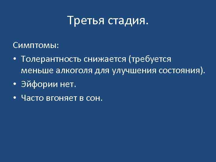 Третья стадия. Симптомы: • Толерантность снижается (требуется меньше алкоголя для улучшения состояния). • Эйфории