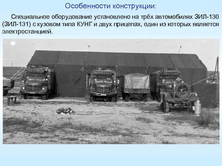 Особенности конструкции: Специальное оборудование установлено на трёх автомобилях ЗИЛ-130 (ЗИЛ-131) с кузовом типа КУНГ