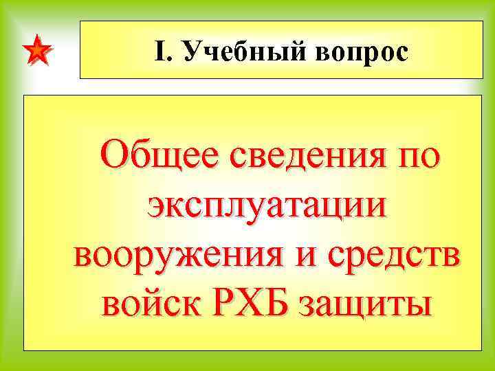 I. Учебный вопрос Общее сведения по эксплуатации вооружения и средств войск РХБ защиты 