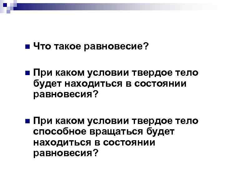 n Что такое равновесие? n При каком условии твердое тело будет находиться в состоянии