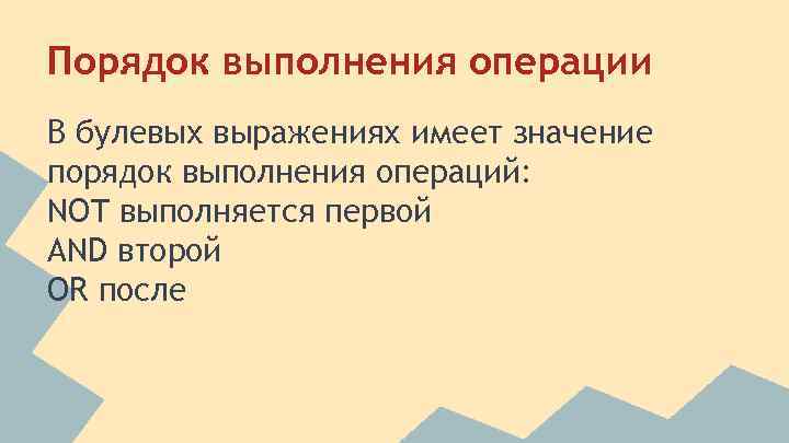 Порядок выполнения операции В булевых выражениях имеет значение порядок выполнения операций: NOT выполняется первой