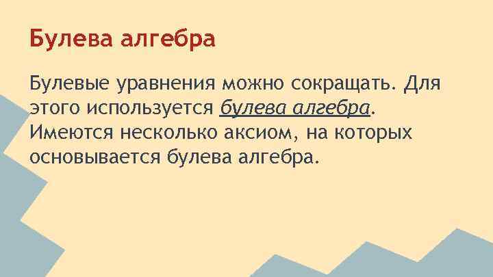 Булева алгебра Булевые уравнения можно сокращать. Для этого используется булева алгебра. Имеются несколько аксиом,