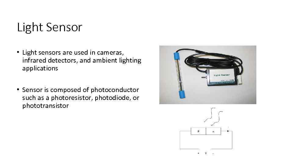 Light Sensor • Light sensors are used in cameras, infrared detectors, and ambient lighting