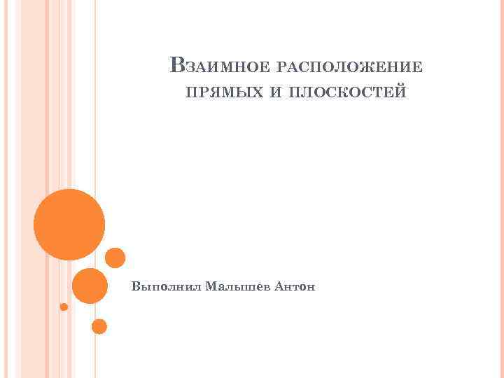 ВЗАИМНОЕ РАСПОЛОЖЕНИЕ ПРЯМЫХ И ПЛОСКОСТЕЙ Выполнил Малышев Антон 