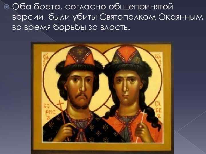  Оба брата, согласно общепринятой версии, были убиты Святополком Окаянным во время борьбы за