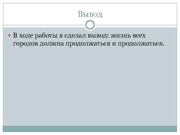 Вывод В ходе работы я сделал вывод: жизнь всех городов должна продолжаться и продолжаться.