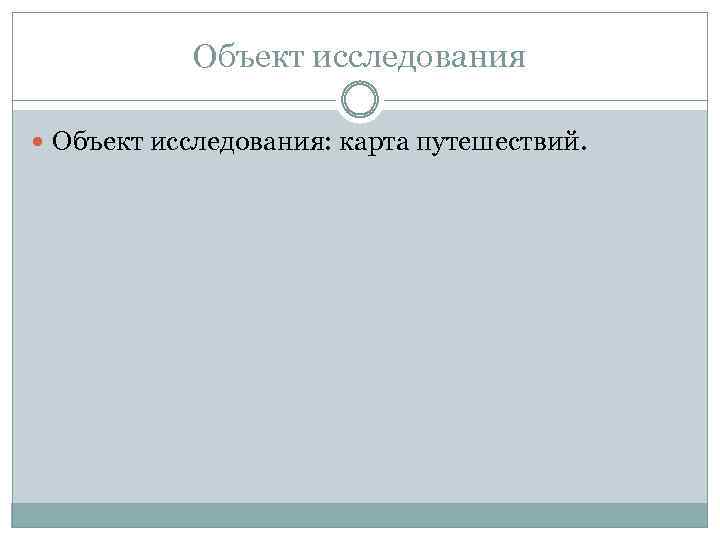 Объект исследования Объект исследования: карта путешествий. 