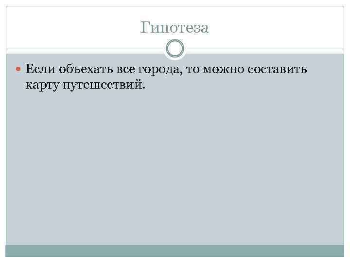 Гипотеза Если объехать все города, то можно составить карту путешествий. 