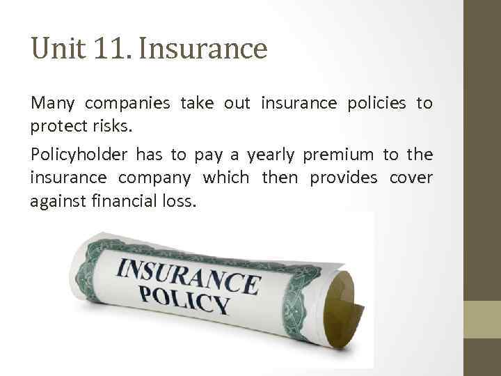 Unit 11. Insurance Many companies take out insurance policies to protect risks. Policyholder has