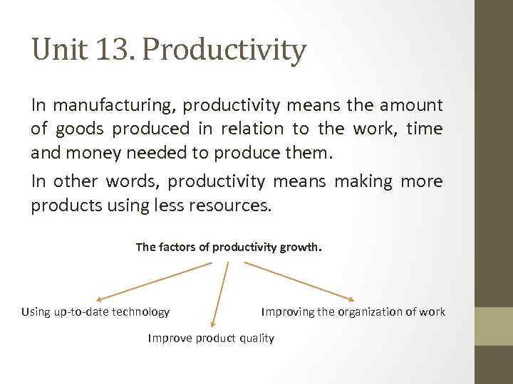 Unit 13. Productivity In manufacturing, productivity means the amount of goods produced in relation