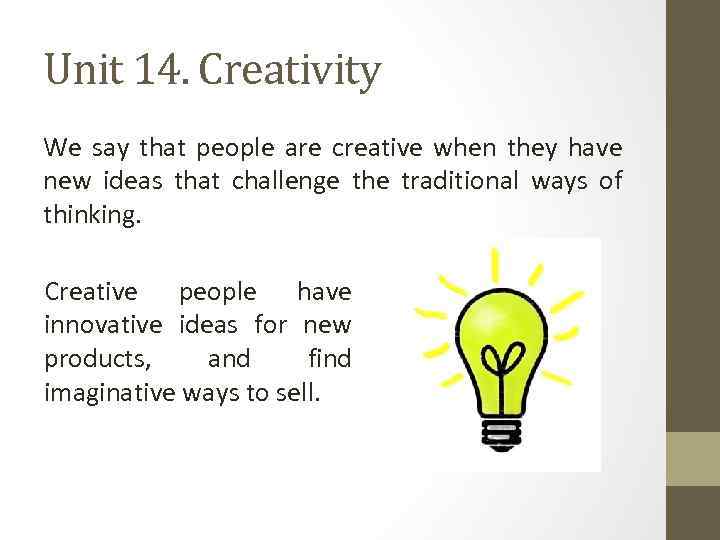 Unit 14. Creativity We say that people are creative when they have new ideas