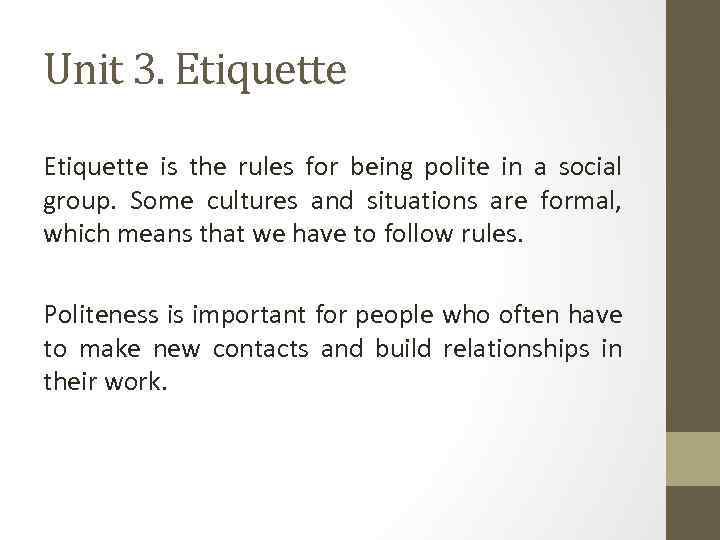 Unit 3. Etiquette is the rules for being polite in a social group. Some