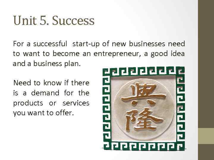 Unit 5. Success For a successful start-up of new businesses need to want to