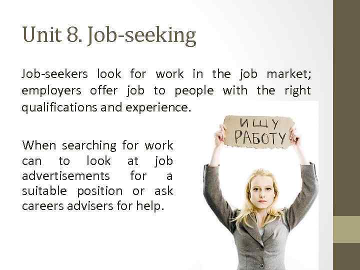 Unit 8. Job-seeking Job-seekers look for work in the job market; employers offer job