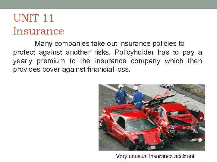 UNIT 11 Insurance Many companies take out insurance policies to protect against another risks.