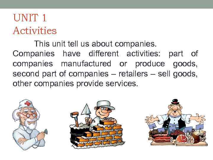 UNIT 1 Activities This unit tell us about companies. Companies have different activities: part