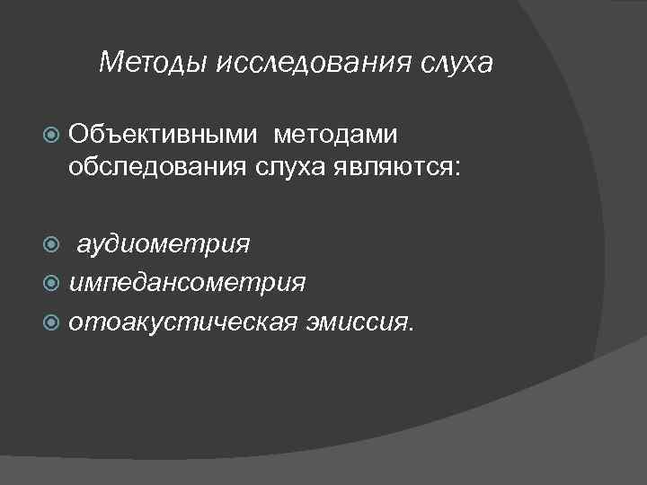 Методы исследования слуха Объективными методами обследования слуха являются: аудиометрия импедансометрия отоакустическая эмиссия. 