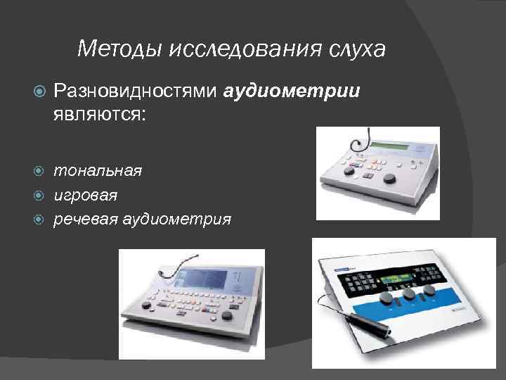 Методы исследования слуха Разновидностями аудиометрии являются: тональная игровая речевая аудиометрия 