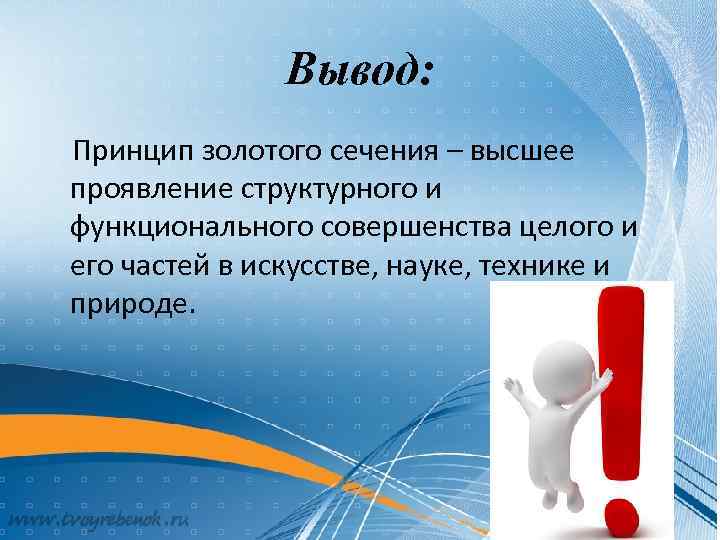 Вывод: Принцип золотого сечения – высшее проявление структурного и функционального совершенства целого и его