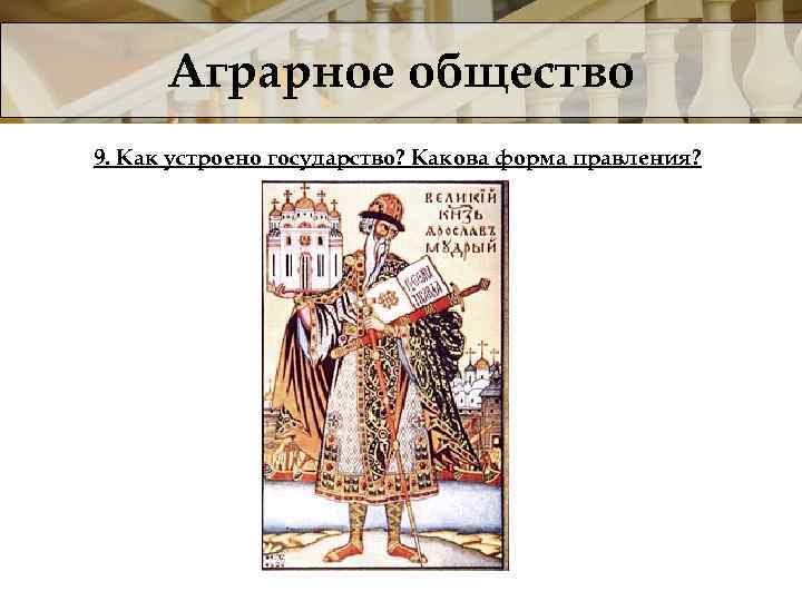 Аграрное общество 9. Как устроено государство? Какова форма правления? 