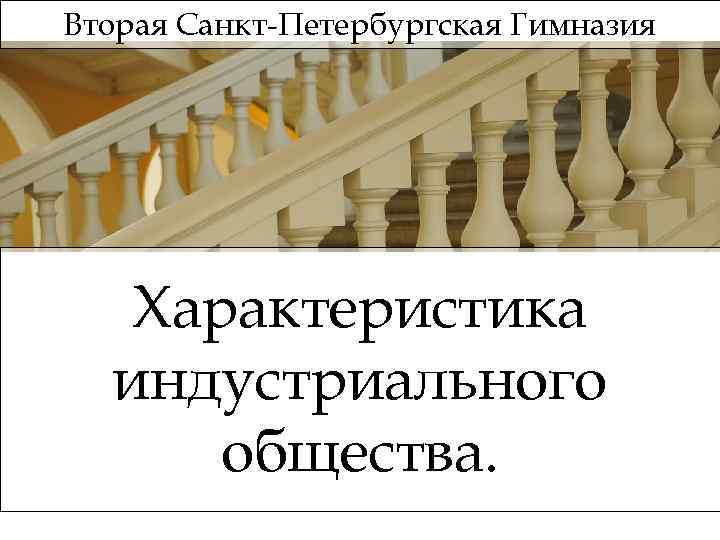 Вторая Санкт-Петербургская Гимназия Характеристика индустриального общества. 