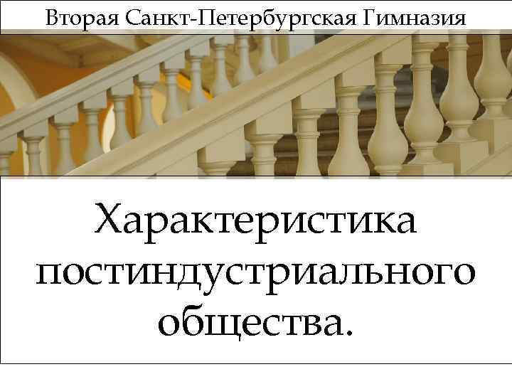 Вторая Санкт-Петербургская Гимназия Характеристика постиндустриального общества. 