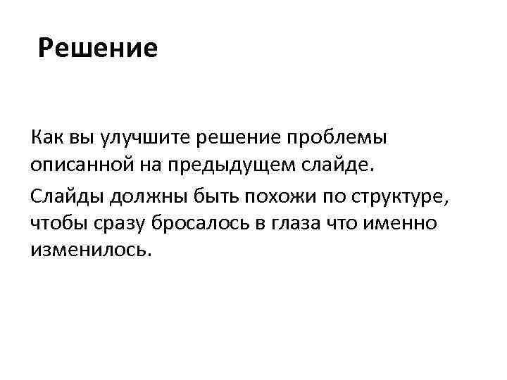 Решение Как вы улучшите решение проблемы описанной на предыдущем слайде. Слайды должны быть похожи