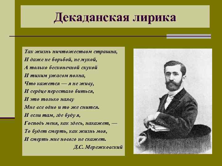 Декаданская лирика Так жизнь ничтожеством страшна, И даже не борьбой, не мукой, А только