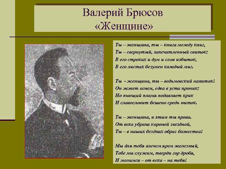 Валерий Брюсов «Женщине» Ты – женщина, ты – книга между книг, Ты – свернутый,