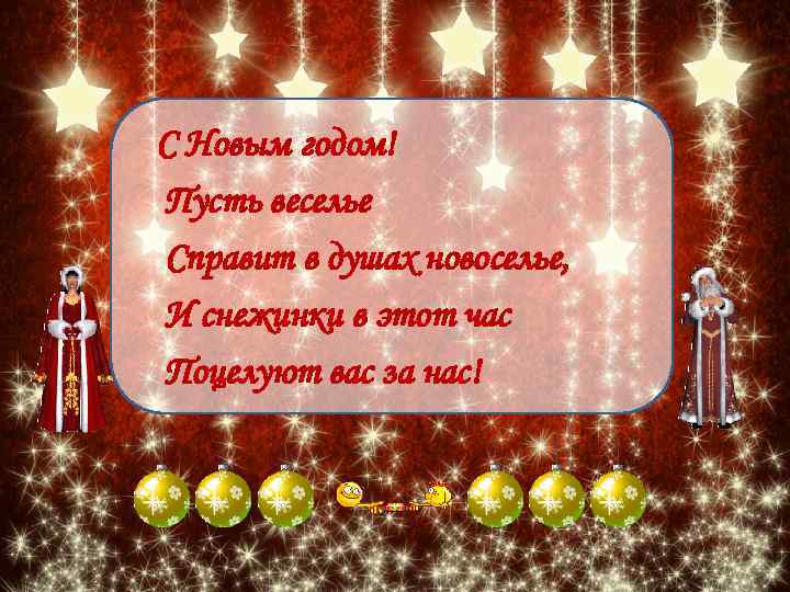 С Новым годом! Пусть веселье Справит в душах новоселье, И снежинки в этот час