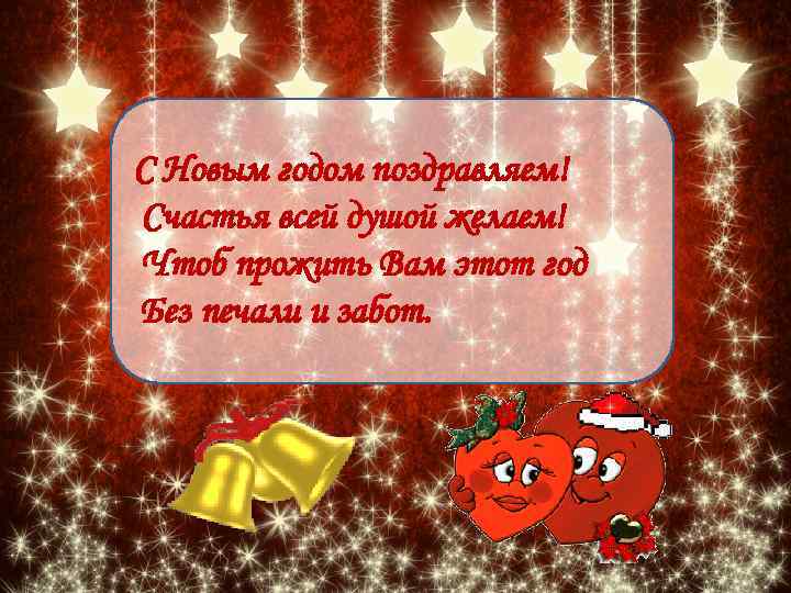 С Новым годом поздравляем! Счастья всей душой желаем! Чтоб прожить Вам этот год Без