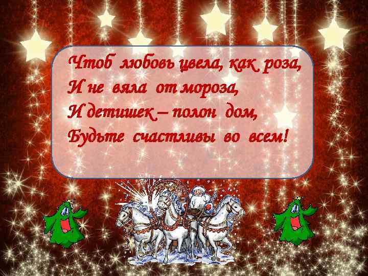Чтоб любовь цвела, как роза, И не вяла от мороза, И детишек – полон