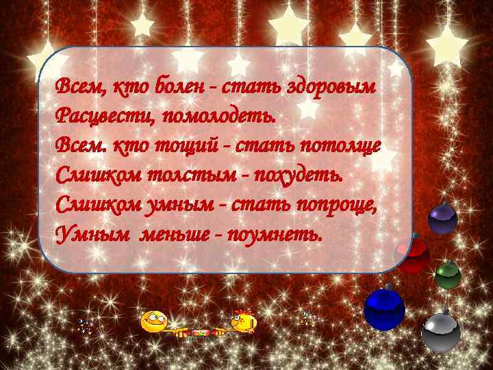 Всем, кто болен - стать здоровым Расцвести, помолодеть. Всем. кто тощий - стать потолще
