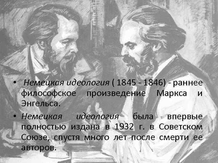  • Немецкая идеология ( 1845 1846) раннее философское произведение Маркса и Энгельса. •